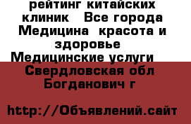 рейтинг китайских клиник - Все города Медицина, красота и здоровье » Медицинские услуги   . Свердловская обл.,Богданович г.